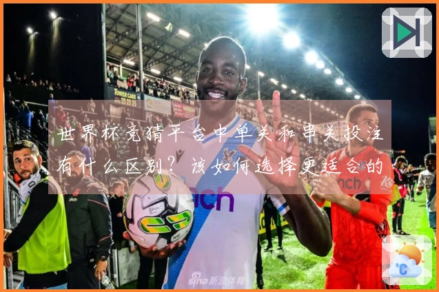 世界杯竞猜平台中单关和串关投注有什么区别？该如何选择更适合的方式？