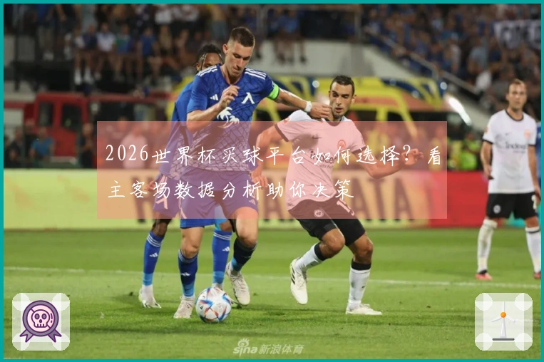 2026世界杯买球平台如何选择？看主客场数据分析助你决策