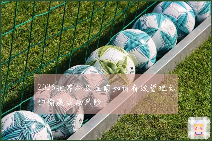 2026世界杯投注前如何有效管理你的输赢波动风险