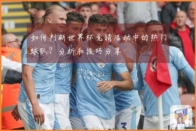 如何判断世界杯竞猜活动中的热门球队？分析和技巧分享