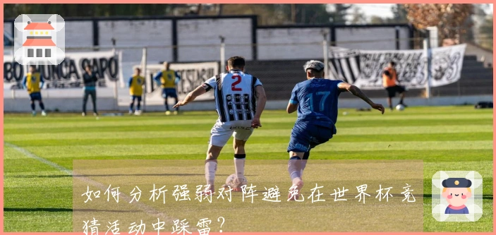 如何分析强弱对阵避免在世界杯竞猜活动中踩雷？