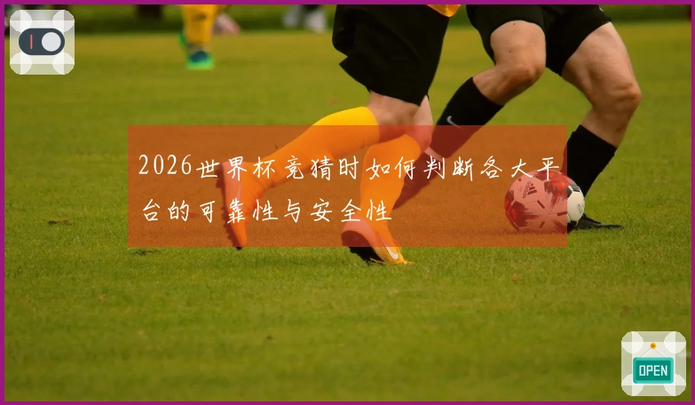 2026世界杯竞猜时如何判断各大平台的可靠性与安全性