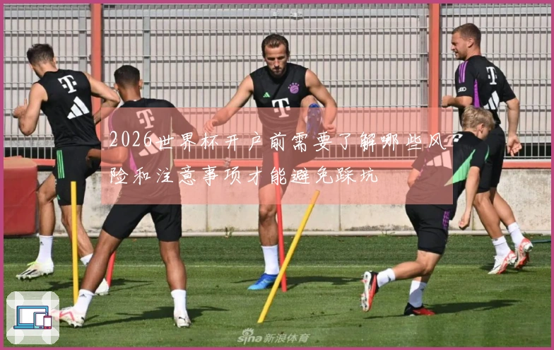 2026世界杯开户前需要了解哪些风险和注意事项才能避免踩坑