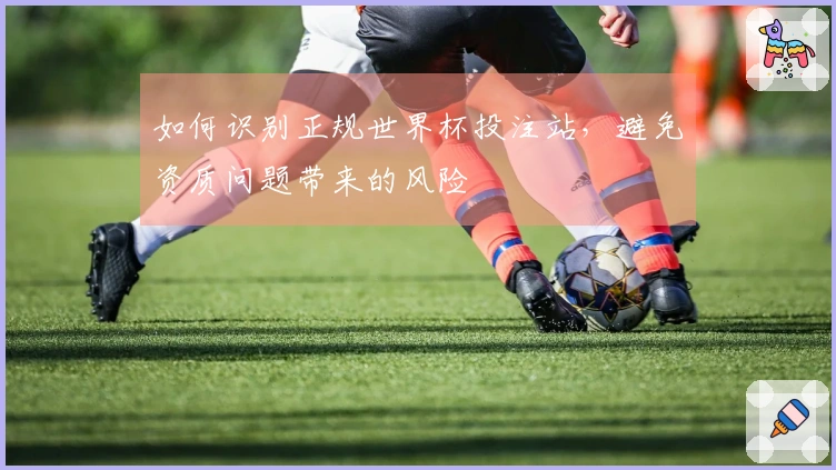 如何识别正规世界杯投注站，避免资质问题带来的风险