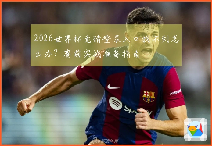 2026世界杯竞猜登录入口找不到怎么办？赛前实战准备指南