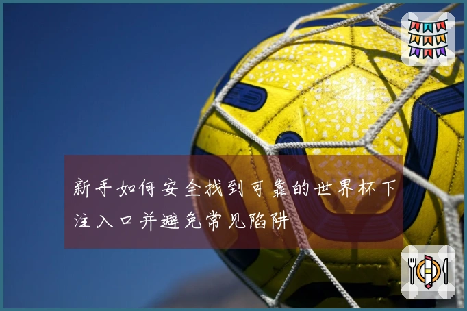 新手如何安全找到可靠的世界杯下注入口并避免常见陷阱