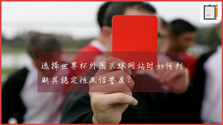 选择世界杯外围买球网站时如何判断其稳定性及信誉度？