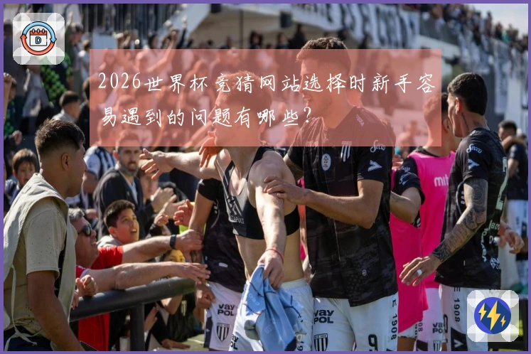 2026世界杯竞猜网站选择时新手容易遇到的问题有哪些？