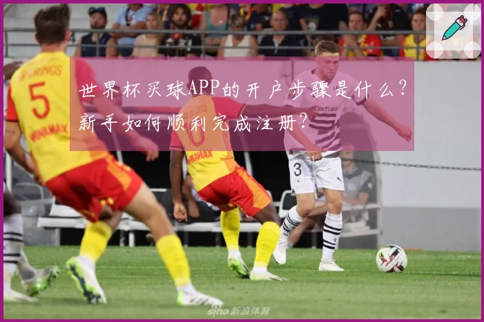 世界杯买球APP的开户步骤是什么？新手如何顺利完成注册？