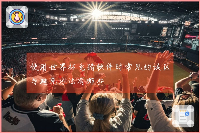 使用世界杯竞猜软件时常见的误区与避免方法有哪些