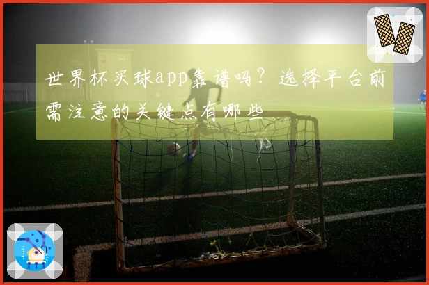 世界杯买球app靠谱吗？选择平台前需注意的关键点有哪些