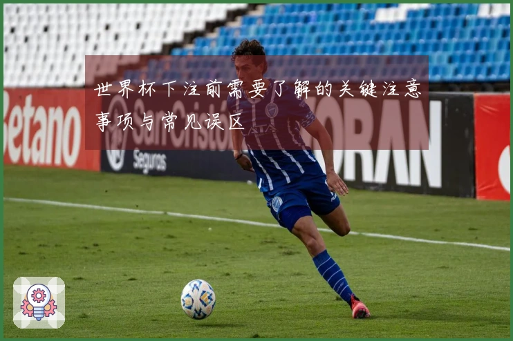 世界杯下注前需要了解的关键注意事项与常见误区