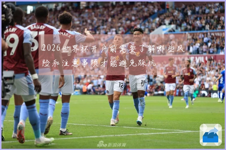 2026世界杯开户前需要了解哪些风险和注意事项才能避免踩坑