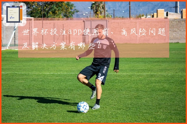 世界杯投注app使用前，高风险问题及解决方案有哪些？
