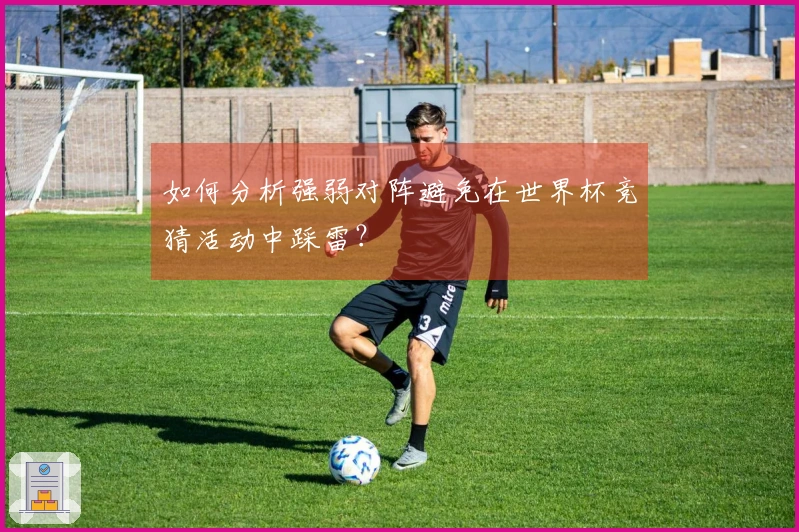 如何分析强弱对阵避免在世界杯竞猜活动中踩雷？
