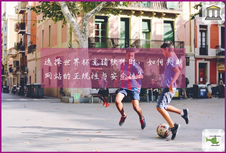 选择世界杯竞猜软件时，如何判断网站的正规性与安全性？