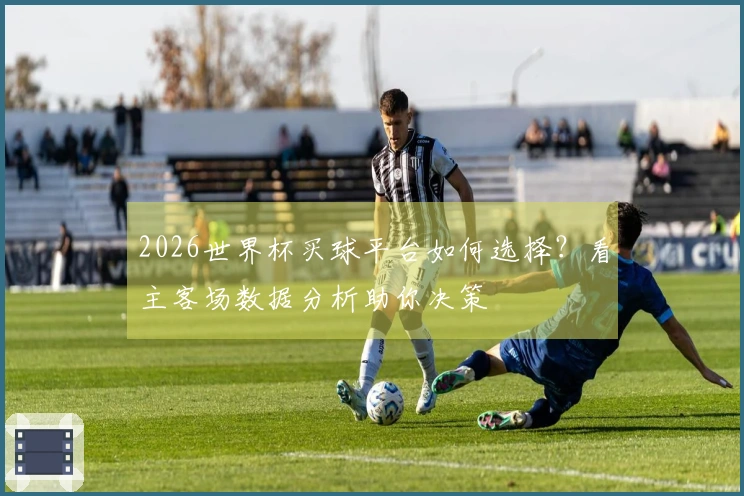 2026世界杯买球平台如何选择？看主客场数据分析助你决策