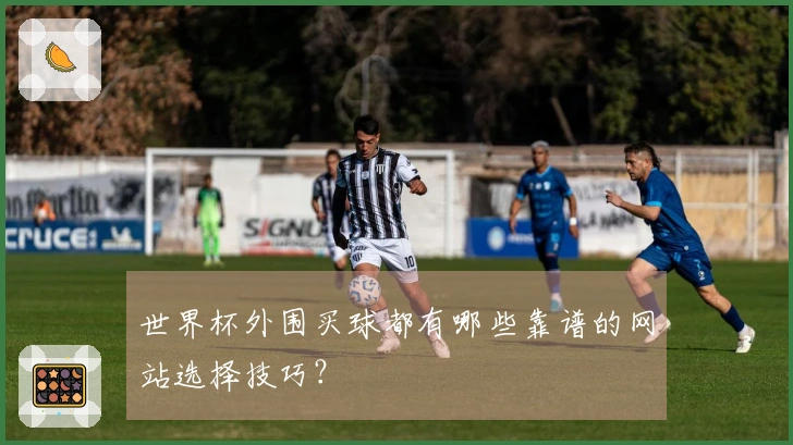 世界杯外围买球都有哪些靠谱的网站选择技巧？