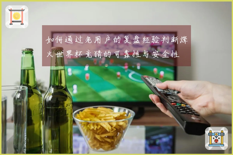 如何通过老用户的复盘经验判断烽火世界杯竞猜的可靠性与安全性