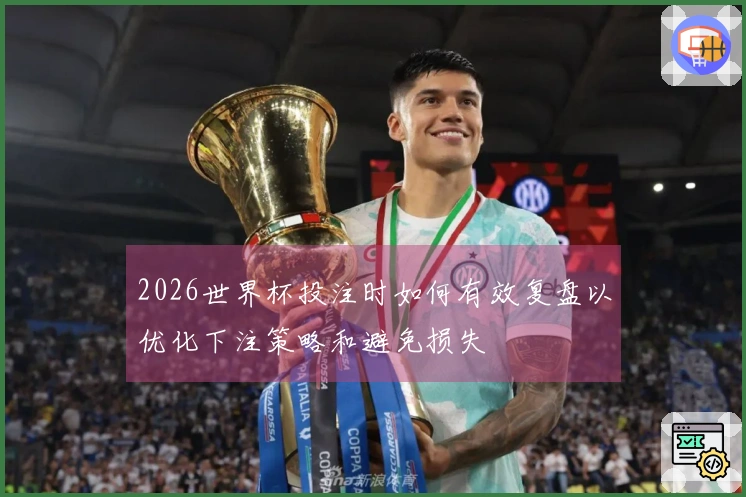2026世界杯投注时如何有效复盘以优化下注策略和避免损失